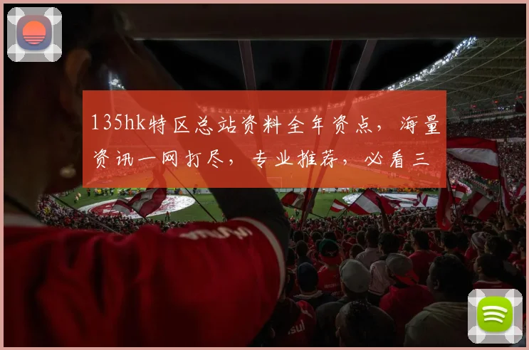135hk特区总站资料全年资点，海量资讯一网打尽，专业推荐，必看三步