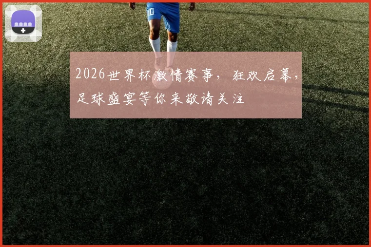 2026世界杯激情赛事，狂欢启幕，足球盛宴等你来敬请关注