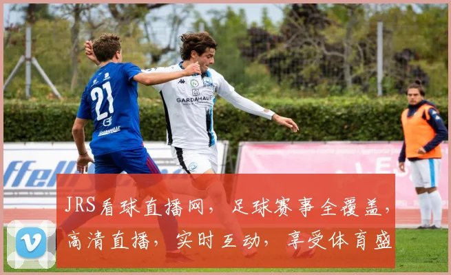 JRS看球直播网，足球赛事全覆盖，高清直播，实时互动，享受体育盛宴，一网打尽