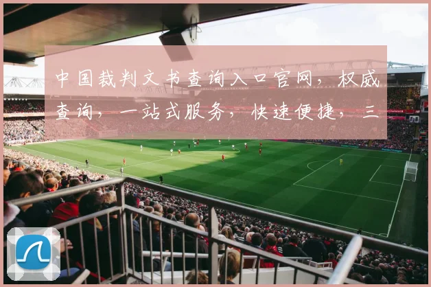 中国裁判文书查询入口官网，权威查询，一站式服务，快速便捷，三步轻松获取