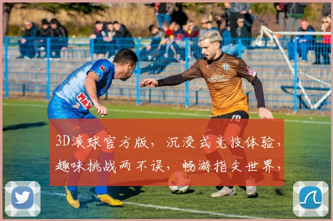 3D滚球官方版，沉浸式竞技体验，趣味挑战两不误，畅游指尖世界，尽享竞技快感