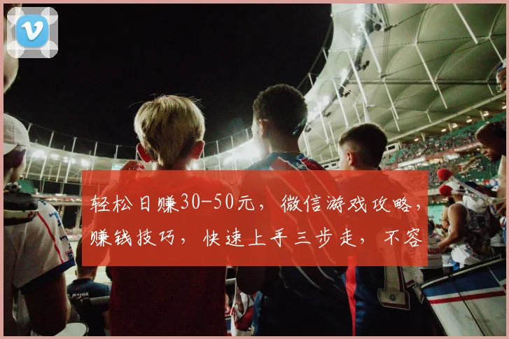 轻松日赚30-50元，微信游戏攻略，赚钱技巧，快速上手三步走，不容错过