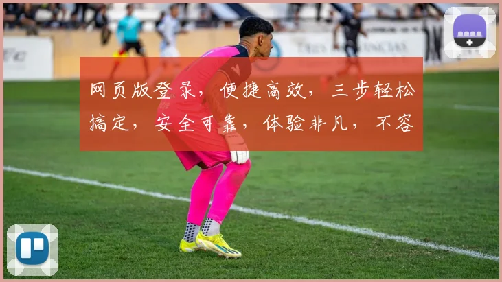 网页版登录，便捷高效，三步轻松搞定，安全可靠，体验非凡，不容错过