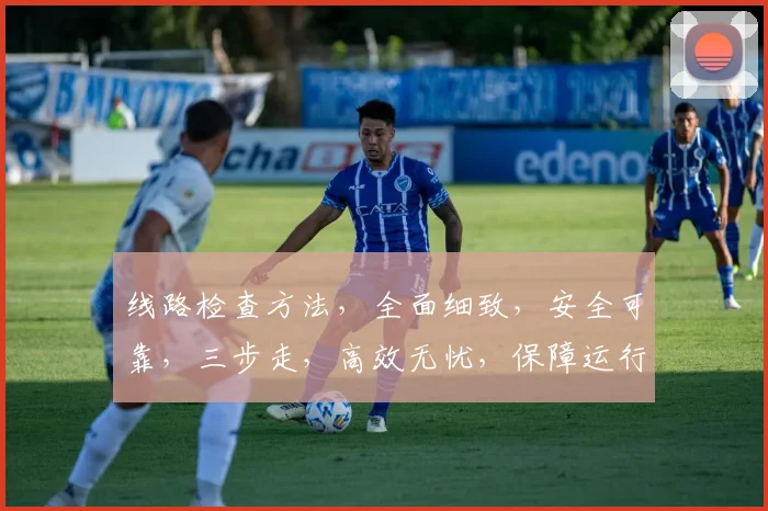 线路检查方法，全面细致，安全可靠，三步走，高效无忧，保障运行。