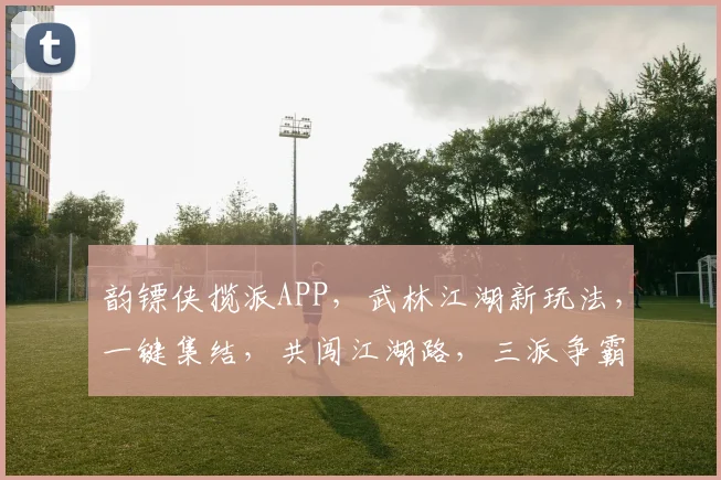 韵镖侠揽派APP，武林江湖新玩法，一键集结，共闯江湖路，三派争霸，等你来战