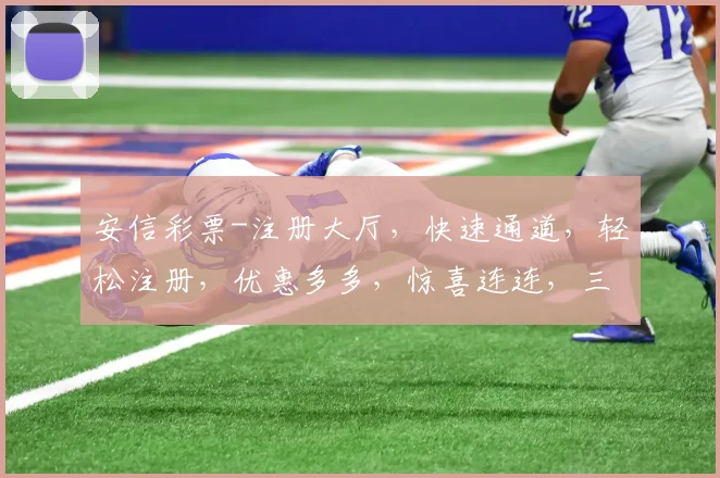 安信彩票-注册大厅，快速通道，轻松注册，优惠多多，惊喜连连，三重福利等你来